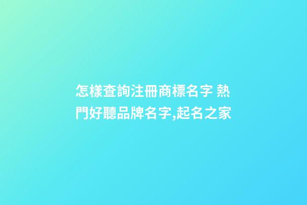 怎樣查詢注冊商標名字 熱門好聽品牌名字,起名之家-第1張-商標起名-玄機派